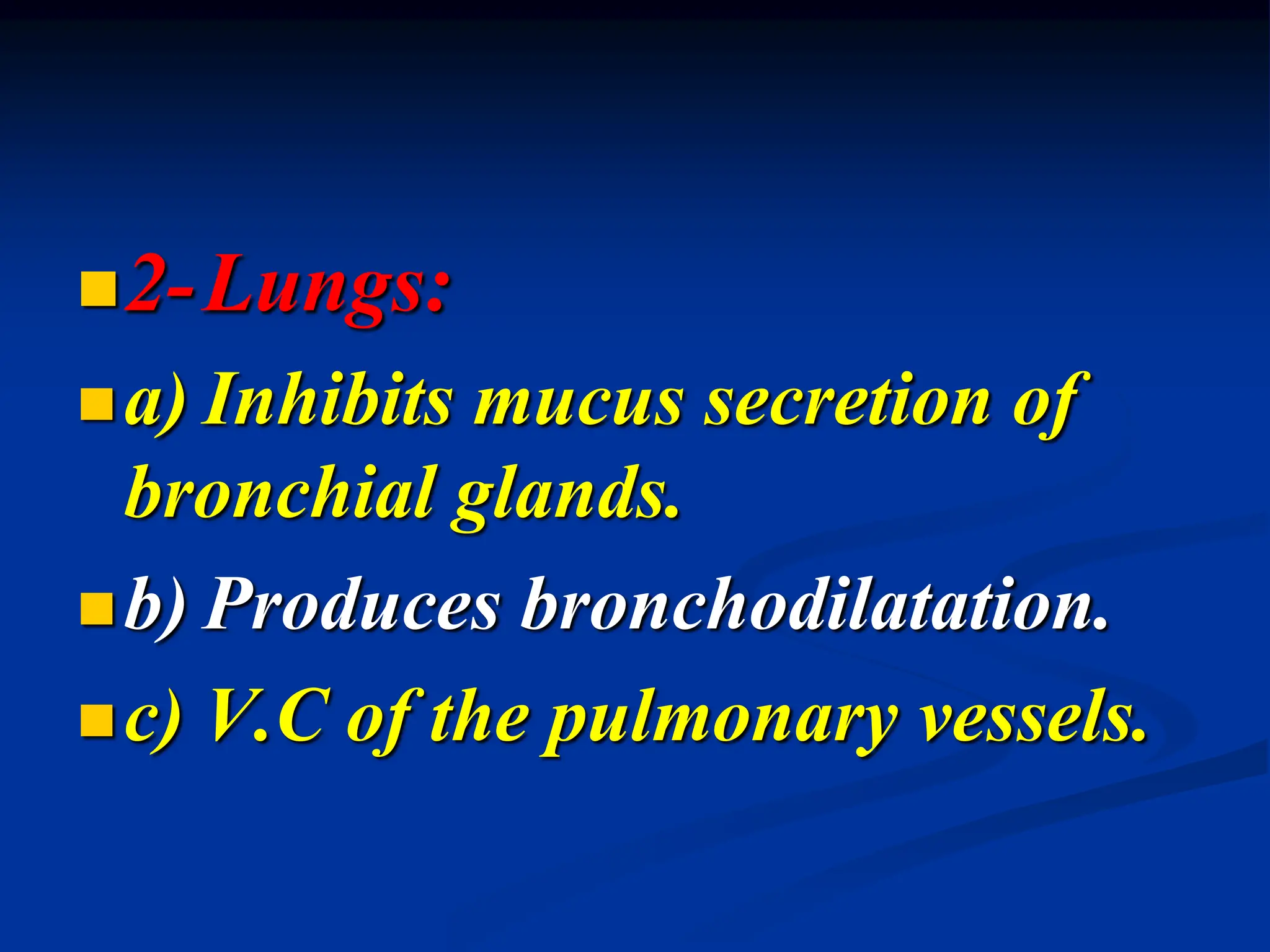 2-Lungs:
a) Inhibits mucus secretion of
bronchial glands.
b) Produces bronchodilatation.
c) V.C of the pulmonary vessels.
 