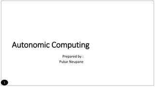 Autonomic Computing
Prepared by :
Pukar Neupane
1
 