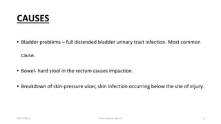 CAUSES
• Bladder problems – full distended bladder urinary tract infection. Most common
cause.
• Bowel- hard stool in the rectum causes impaction.
• Breakdown of skin-pressure ulcer, skin infection occurring below the site of injury.
03/27/2023 Akal Lobenyo Morris 6
 