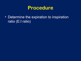 Procedure
• Determine the expiration to inspiration
ratio (E:I ratio)
 