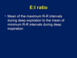 E:I ratio
• Mean of the maximum R-R intervals
during deep expiration to the mean of
minimum R-R intervals during deep
inspiration
 