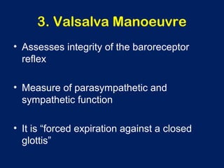 3. Valsalva Manoeuvre
• Assesses integrity of the baroreceptor
reflex
• Measure of parasympathetic and
sympathetic function
• It is “forced expiration against a closed
glottis”
 