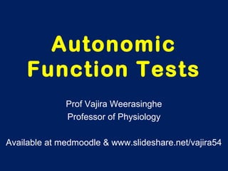 Autonomic
Function Tests
Prof Vajira Weerasinghe
Professor of Physiology
Available at medmoodle & www.slideshare.net/vajira54
 