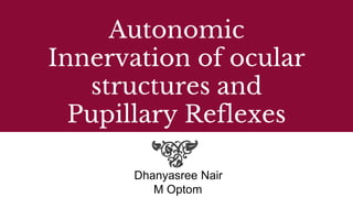 Autonomic
Innervation of ocular
structures and
Pupillary Reflexes
Dhanyasree Nair
M Optom
 
