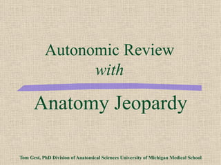 Anatomy Jeopardy Tom Gest, PhD Division of Anatomical Sciences University of Michigan Medical School Autonomic Review with 