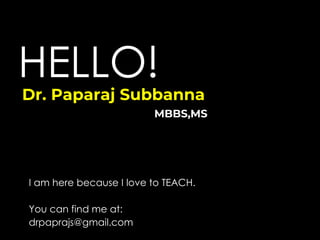 HELLO!
Dr. Paparaj Subbanna
MBBS,MS
I am here because I love to TEACH.
You can find me at:
drpaprajs@gmail.com
 