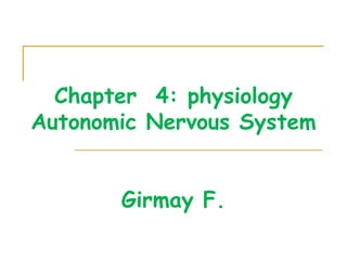 Chapter 4: physiology
Autonomic Nervous System
Girmay F.

 