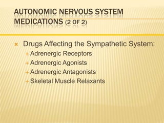 AUTONOMIC NERVOUS SYSTEM
MEDICATIONS (2 OF 2)
 Drugs Affecting the Sympathetic System:
 Adrenergic Receptors
 Adrenergic Agonists
 Adrenergic Antagonists
 Skeletal Muscle Relaxants
 