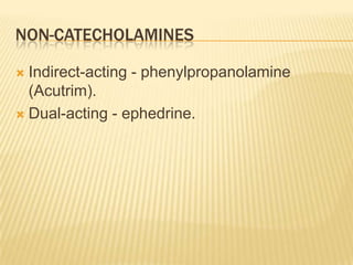 NON-CATECHOLAMINES
 Indirect-acting - phenylpropanolamine
(Acutrim).
 Dual-acting - ephedrine.
 