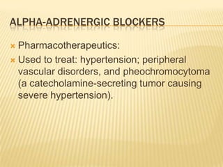 ALPHA-ADRENERGIC BLOCKERS
 Pharmacotherapeutics:
 Used to treat: hypertension; peripheral
vascular disorders, and pheochromocytoma
(a catecholamine-secreting tumor causing
severe hypertension).
 