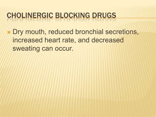 CHOLINERGIC BLOCKING DRUGS
 Dry mouth, reduced bronchial secretions,
increased heart rate, and decreased
sweating can occur.
 