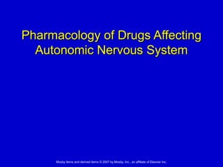 Pharmacology ooff DDrruuggss AAffffeeccttiinngg 
AAuuttoonnoommiicc NNeerrvvoouuss SSyysstteemm 
Mosby items and derived items © 2007 by Mosby, Inc., an affiliate of Elsevier Inc. 
 