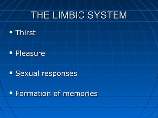 THE LIMBIC SYSTEMTHE LIMBIC SYSTEM
 ThirstThirst
 PleasurePleasure
 Sexual responsesSexual responses
 Formation of memoriesFormation of memories
 