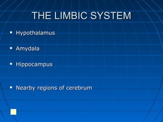 THE LIMBIC SYSTEMTHE LIMBIC SYSTEM
 HypothalamusHypothalamus
 AmydalaAmydala
 HippocampusHippocampus
 Nearby regions of cerebrumNearby regions of cerebrum

 