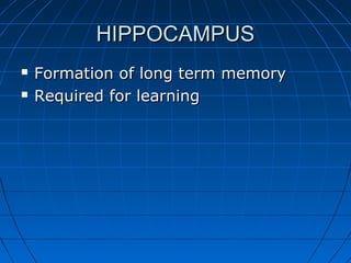 HIPPOCAMPUSHIPPOCAMPUS
 Formation of long term memoryFormation of long term memory
 Required for learningRequired for learning
 
