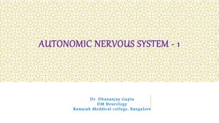 AUTONOMIC NERVOUS SYSTEM - 1
Dr. Dhananjay Gupta
DM Neurology
Ramaiah Meddical college, Bangalore
 