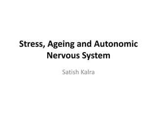 Stress, Ageing and Autonomic
Nervous System
Satish Kalra
 