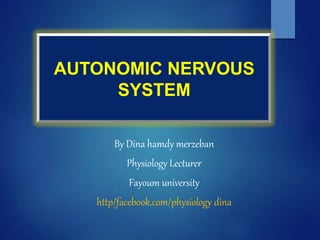 AUTONOMIC NERVOUS
SYSTEM
By Dina hamdy merzeban
Physiology Lecturer
Fayoum university
http/facebook.com/physiology dina
 