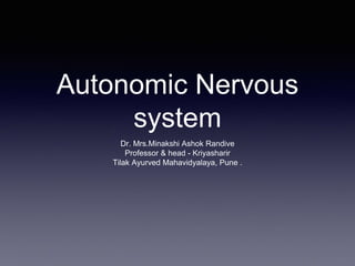 Autonomic Nervous
system
Dr. Mrs.Minakshi Ashok Randive
Professor & head - Kriyasharir
Tilak Ayurved Mahavidyalaya, Pune .
 