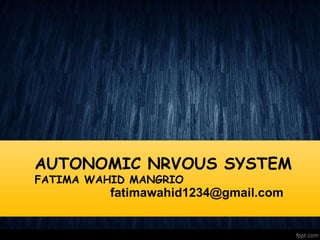 AUTONOMIC NRVOUS SYSTEM
FATIMA WAHID MANGRIO
fatimawahid1234@gmail.com
 
