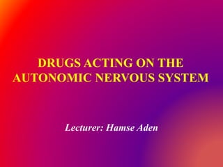 DRUGS ACTING ON THE
AUTONOMIC NERVOUS SYSTEM
Lecturer: Hamse Aden
 