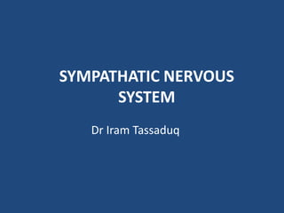 SYMPATHATIC NERVOUS
SYSTEM
Dr Iram Tassaduq
 