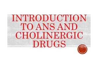 INTRODUCTION
TO ANS AND
CHOLINERGIC
DRUGS
 