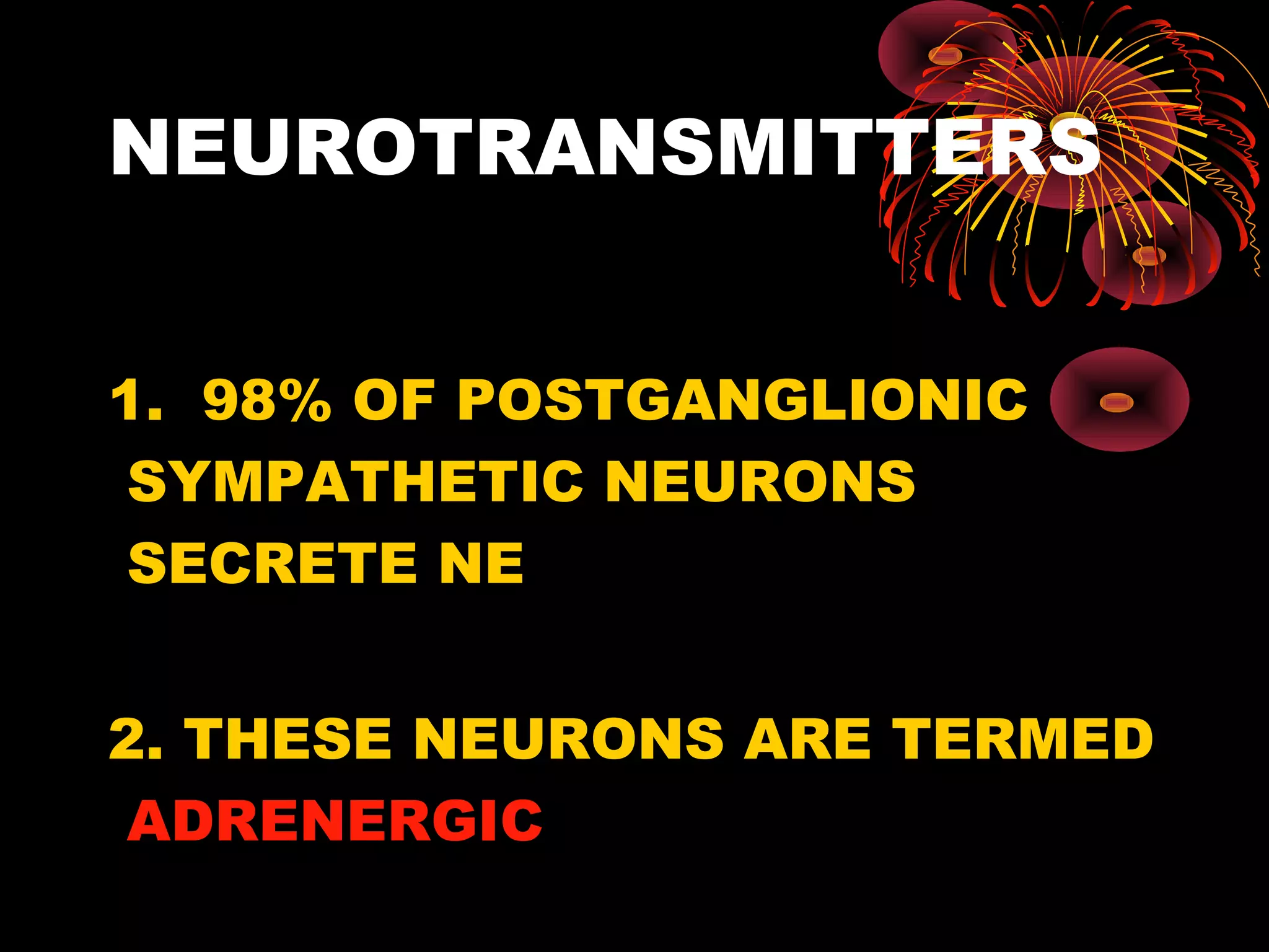 NEUROTRANSMITTERS


1. 98% OF POSTGANGLIONIC
 SYMPATHETIC NEURONS
 SECRETE NE


2. THESE NEURONS ARE TERMED
 ADRENERGIC
 