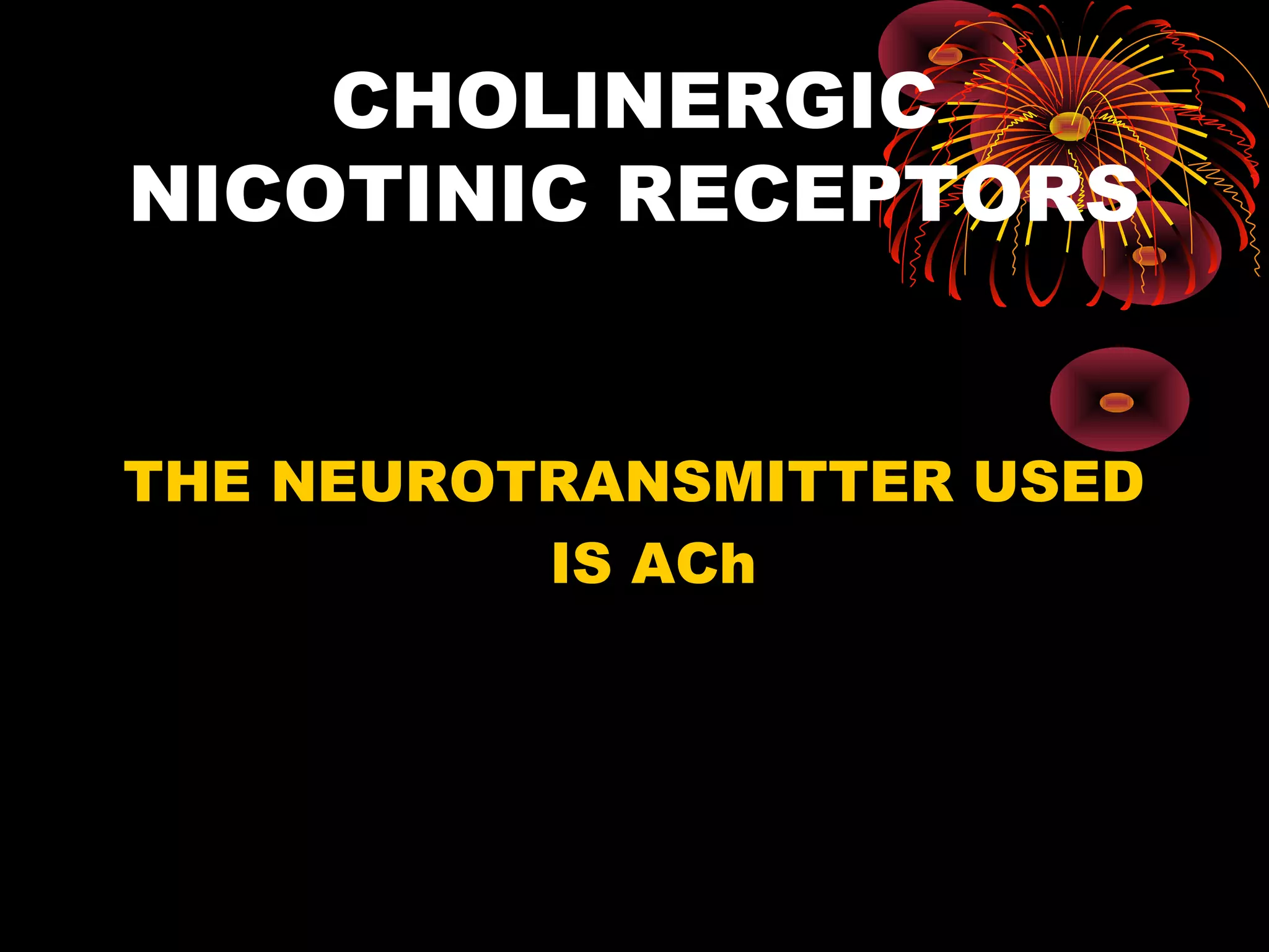 CHOLINERGIC
NICOTINIC RECEPTORS


THE NEUROTRANSMITTER USED
          IS ACh
 