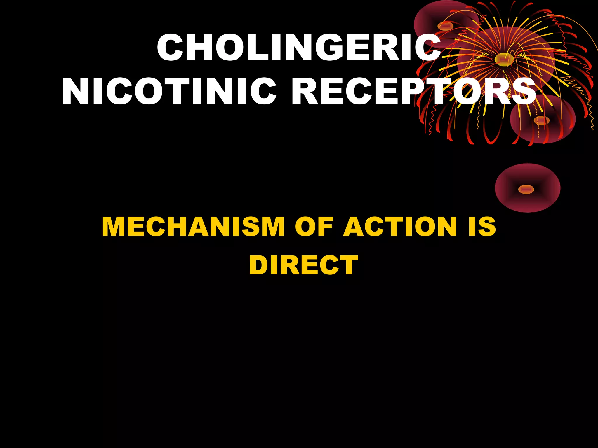 CHOLINGERIC
NICOTINIC RECEPTORS


 MECHANISM OF ACTION IS
        DIRECT
 