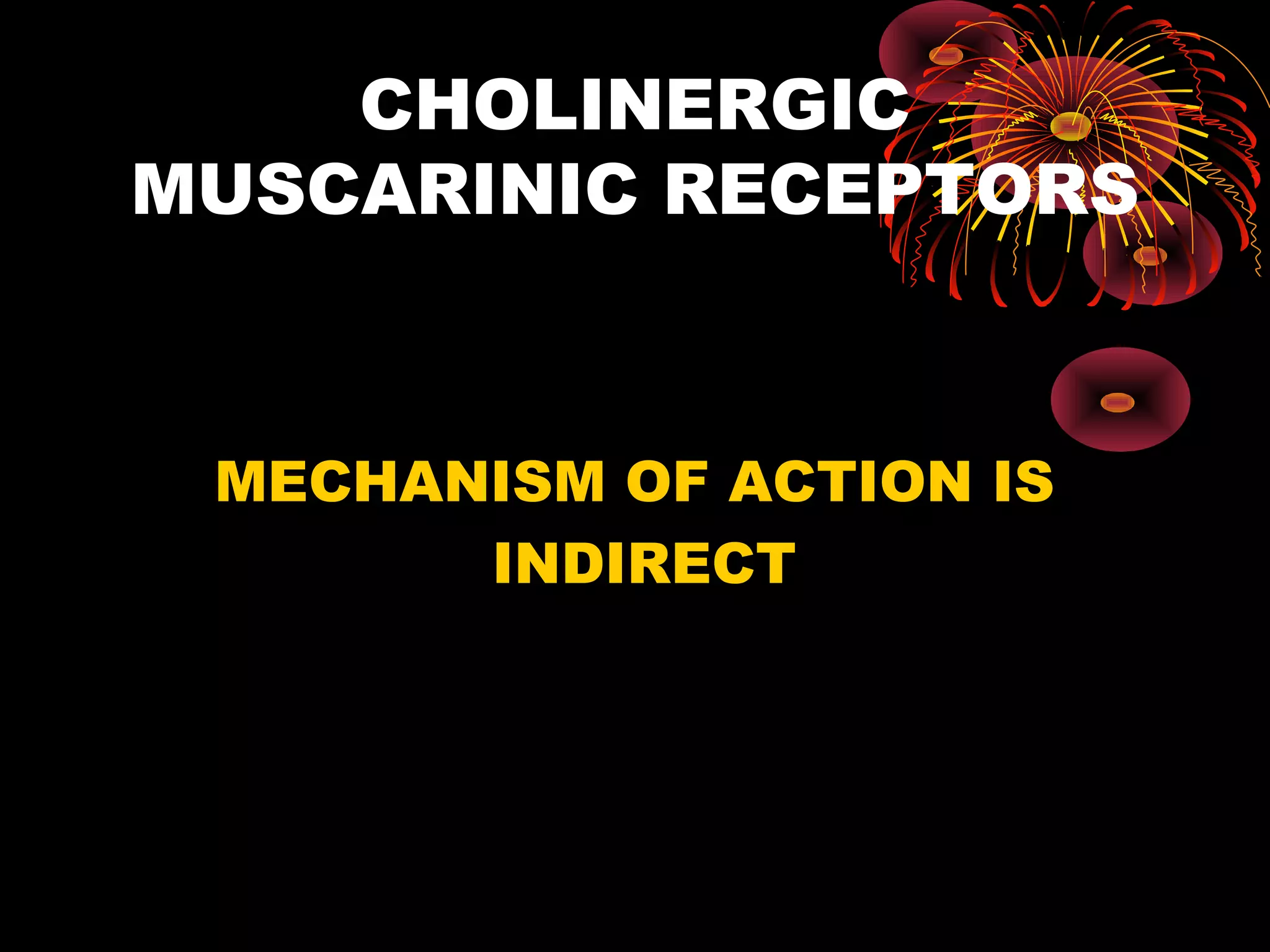CHOLINERGIC
MUSCARINIC RECEPTORS



 MECHANISM OF ACTION IS
       INDIRECT
 