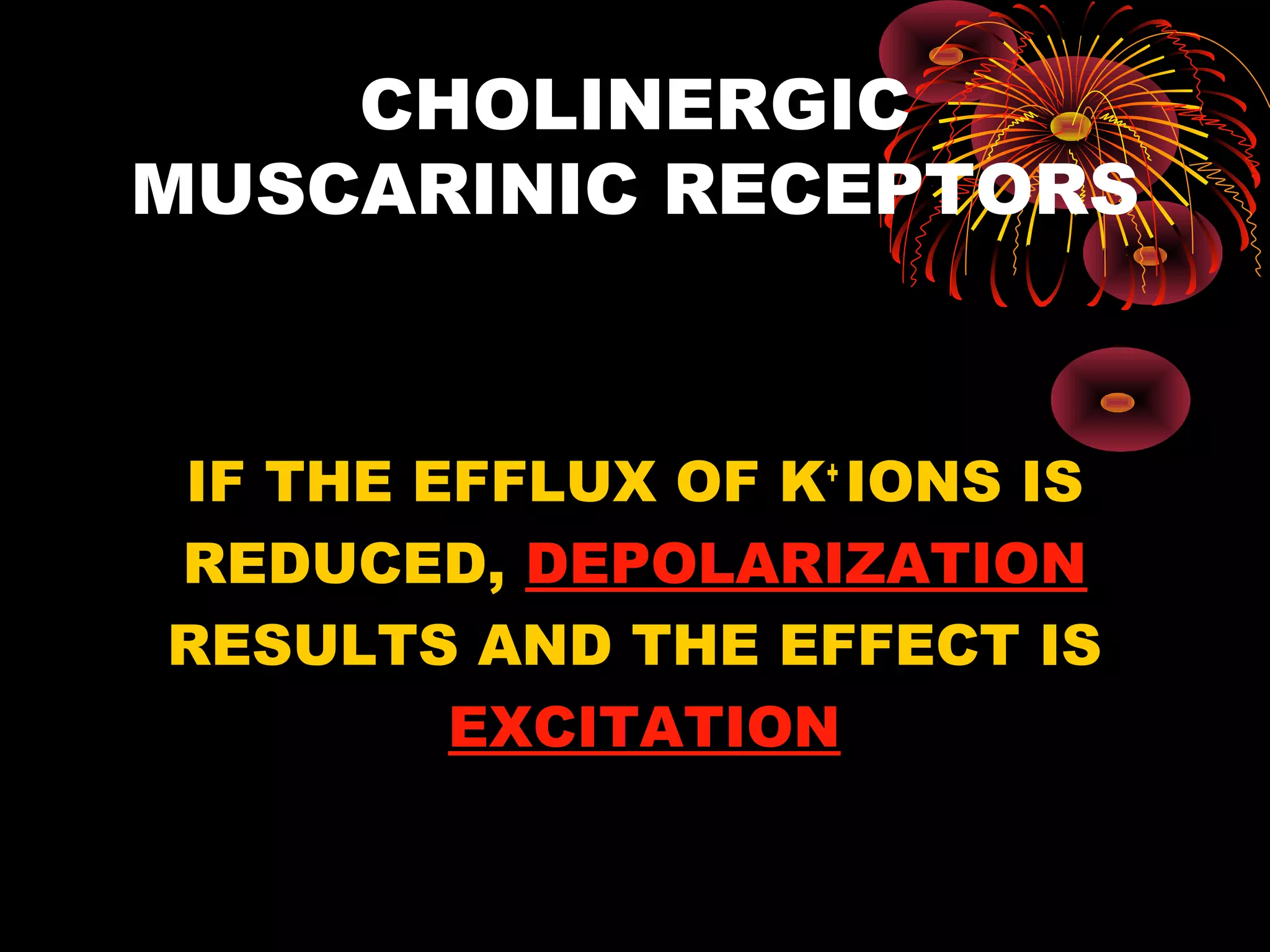 CHOLINERGIC
MUSCARINIC RECEPTORS



IF THE EFFLUX OF K+ IONS IS
REDUCED, DEPOLARIZATION
RESULTS AND THE EFFECT IS
        EXCITATION
 