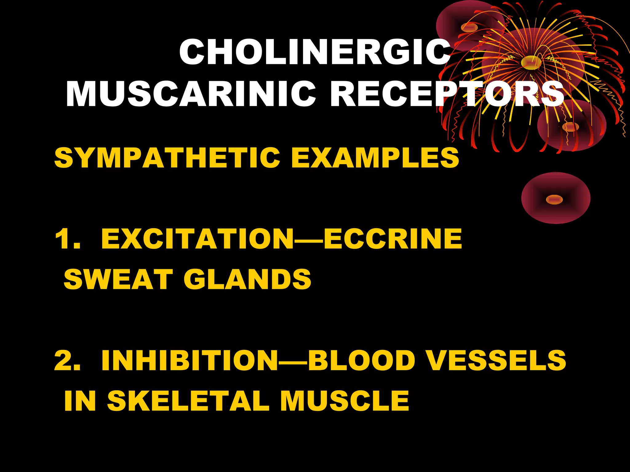 CHOLINERGIC
MUSCARINIC RECEPTORS
SYMPATHETIC EXAMPLES

1. EXCITATION—ECCRINE
 SWEAT GLANDS

2. INHIBITION—BLOOD VESSELS
 IN SKELETAL MUSCLE
 