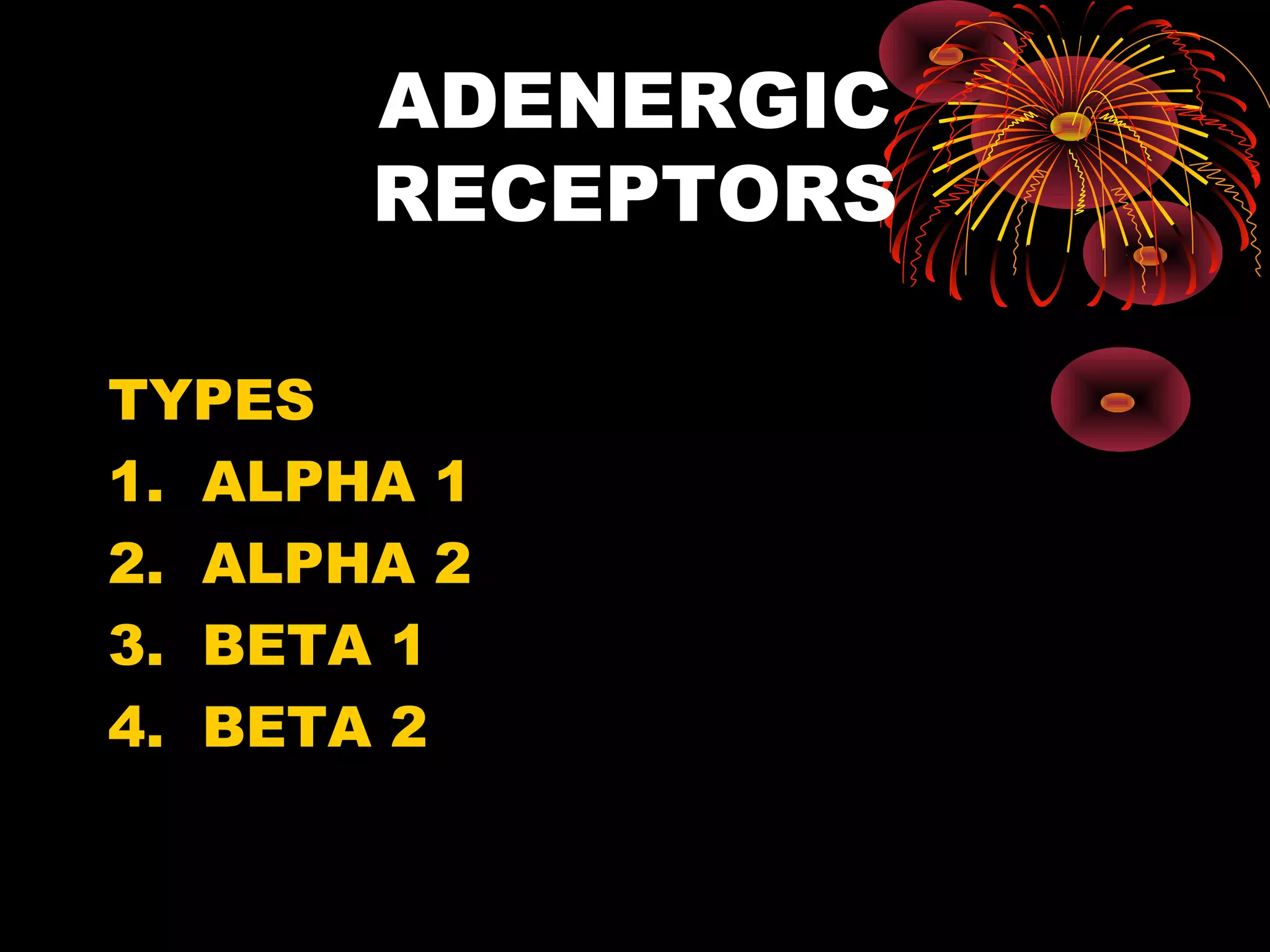 ADENERGIC
       RECEPTORS

TYPES
1. ALPHA 1
2. ALPHA 2
3. BETA 1
4. BETA 2
 