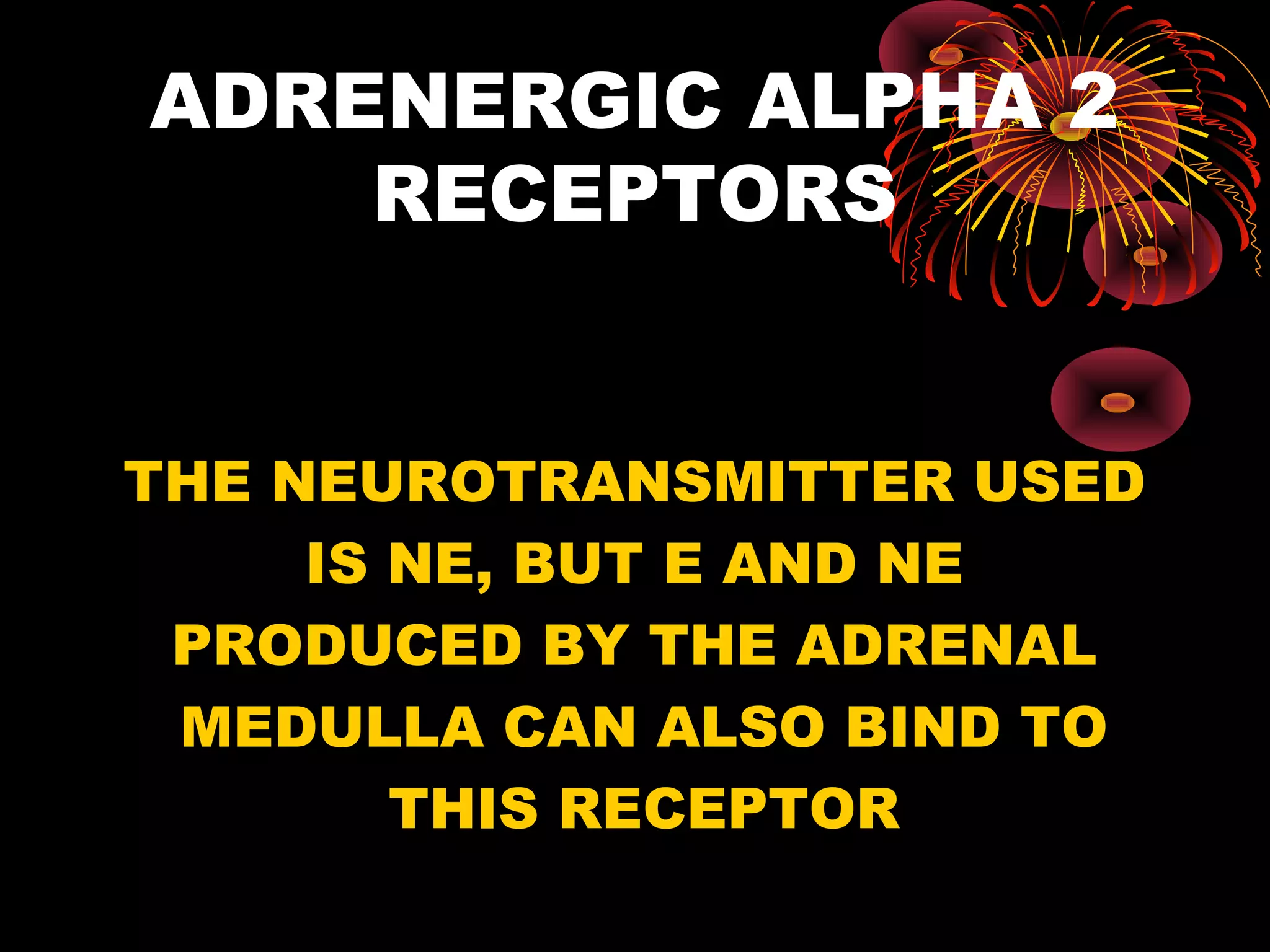 ADRENERGIC ALPHA 2
    RECEPTORS


THE NEUROTRANSMITTER USED
     IS NE, BUT E AND NE
 PRODUCED BY THE ADRENAL
 MEDULLA CAN ALSO BIND TO
        THIS RECEPTOR
 