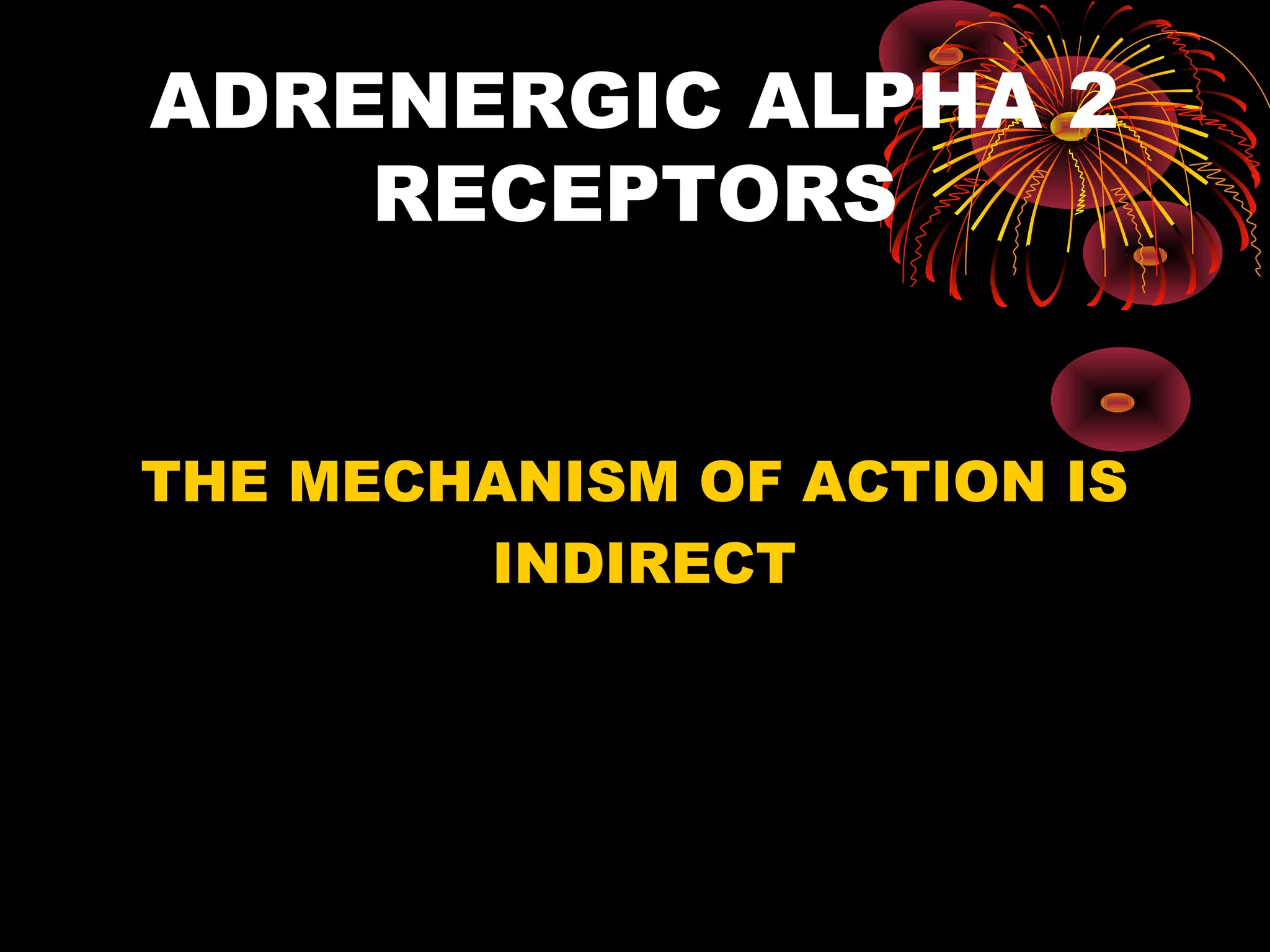 ADRENERGIC ALPHA 2
    RECEPTORS


THE MECHANISM OF ACTION IS
        INDIRECT
 