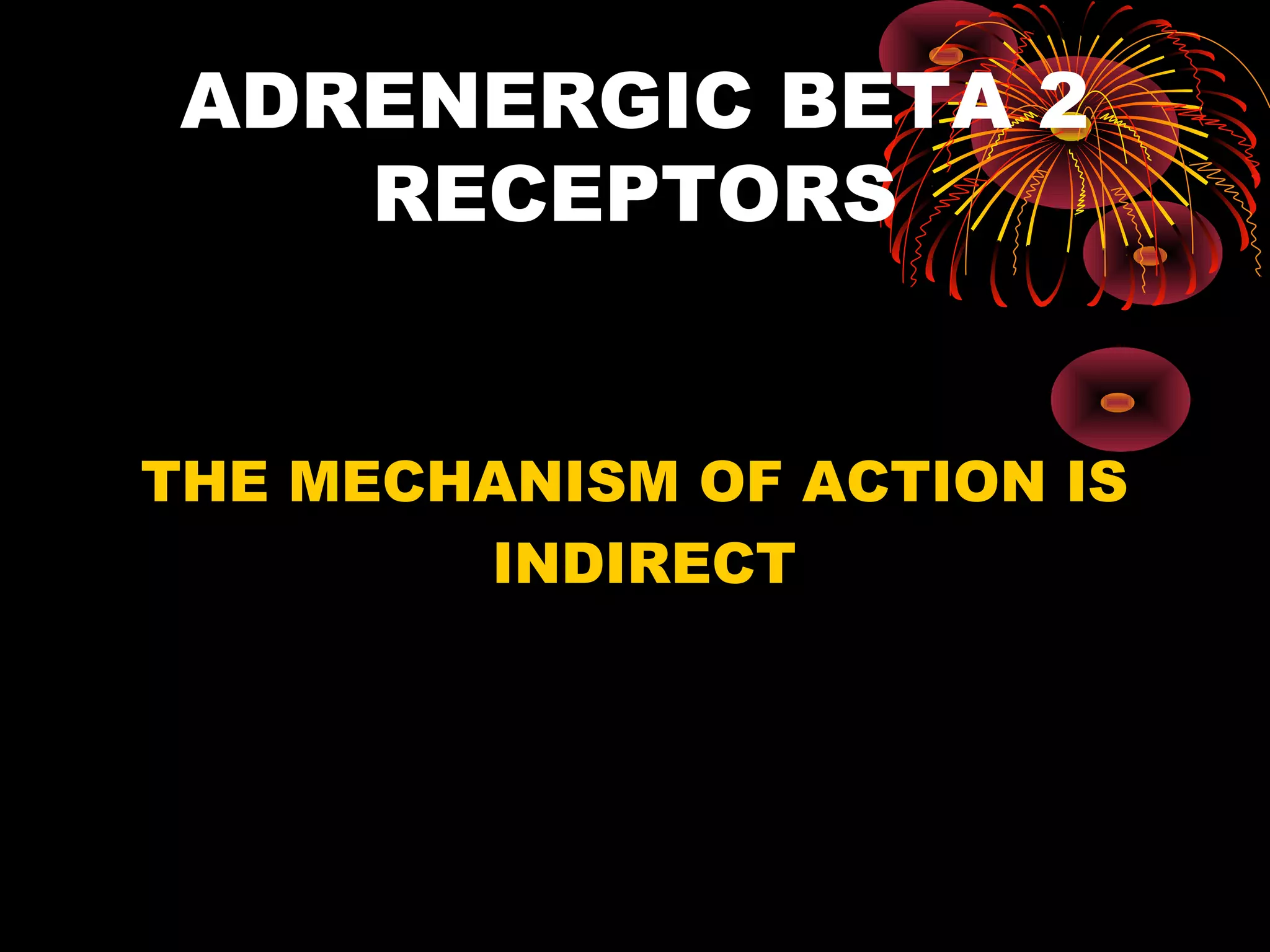ADRENERGIC BETA 2
    RECEPTORS


THE MECHANISM OF ACTION IS
        INDIRECT
 