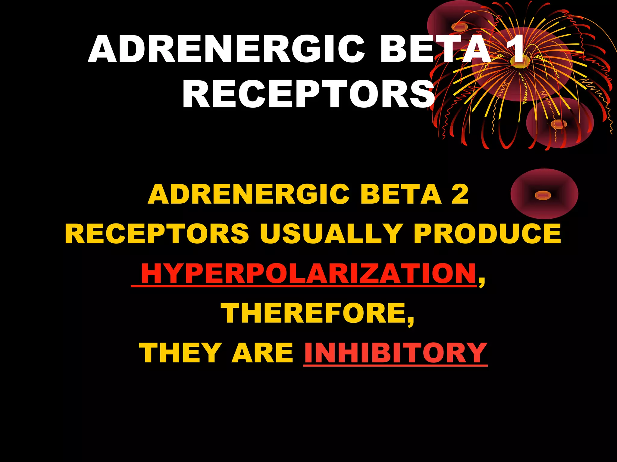 ADRENERGIC BETA 1
    RECEPTORS

    ADRENERGIC BETA 2
RECEPTORS USUALLY PRODUCE
    HYPERPOLARIZATION,
        THEREFORE,
    THEY ARE INHIBITORY
 
