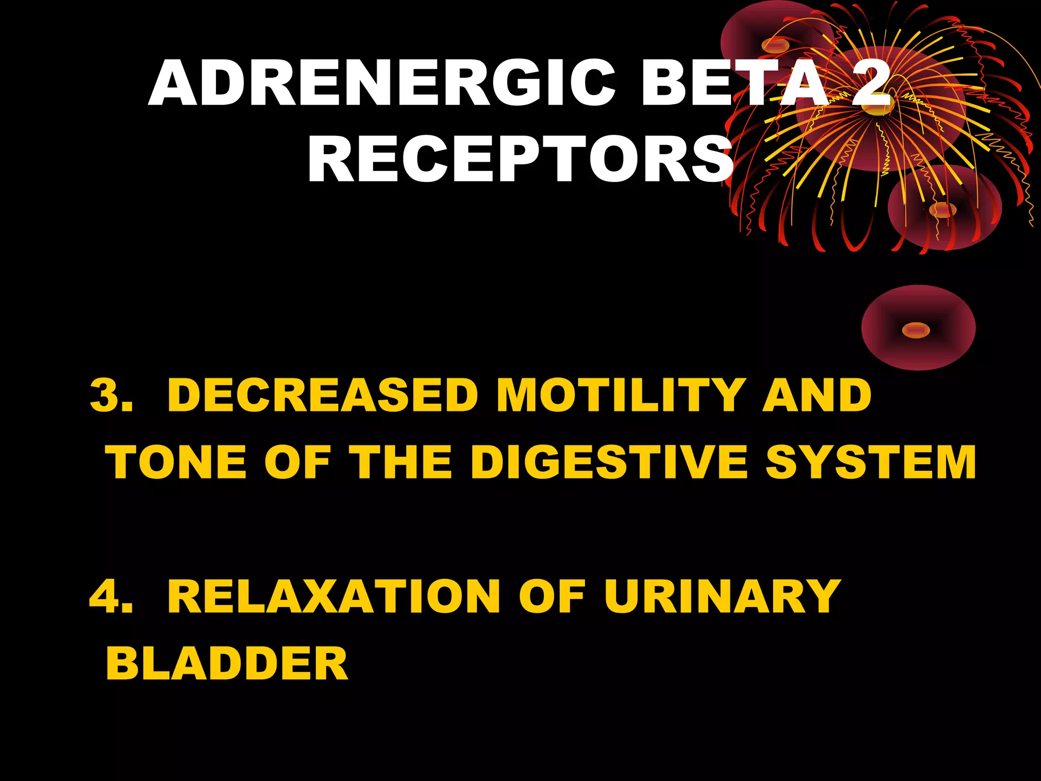 ADRENERGIC BETA 2
    RECEPTORS


3. DECREASED MOTILITY AND
 TONE OF THE DIGESTIVE SYSTEM

4. RELAXATION OF URINARY
 BLADDER
 