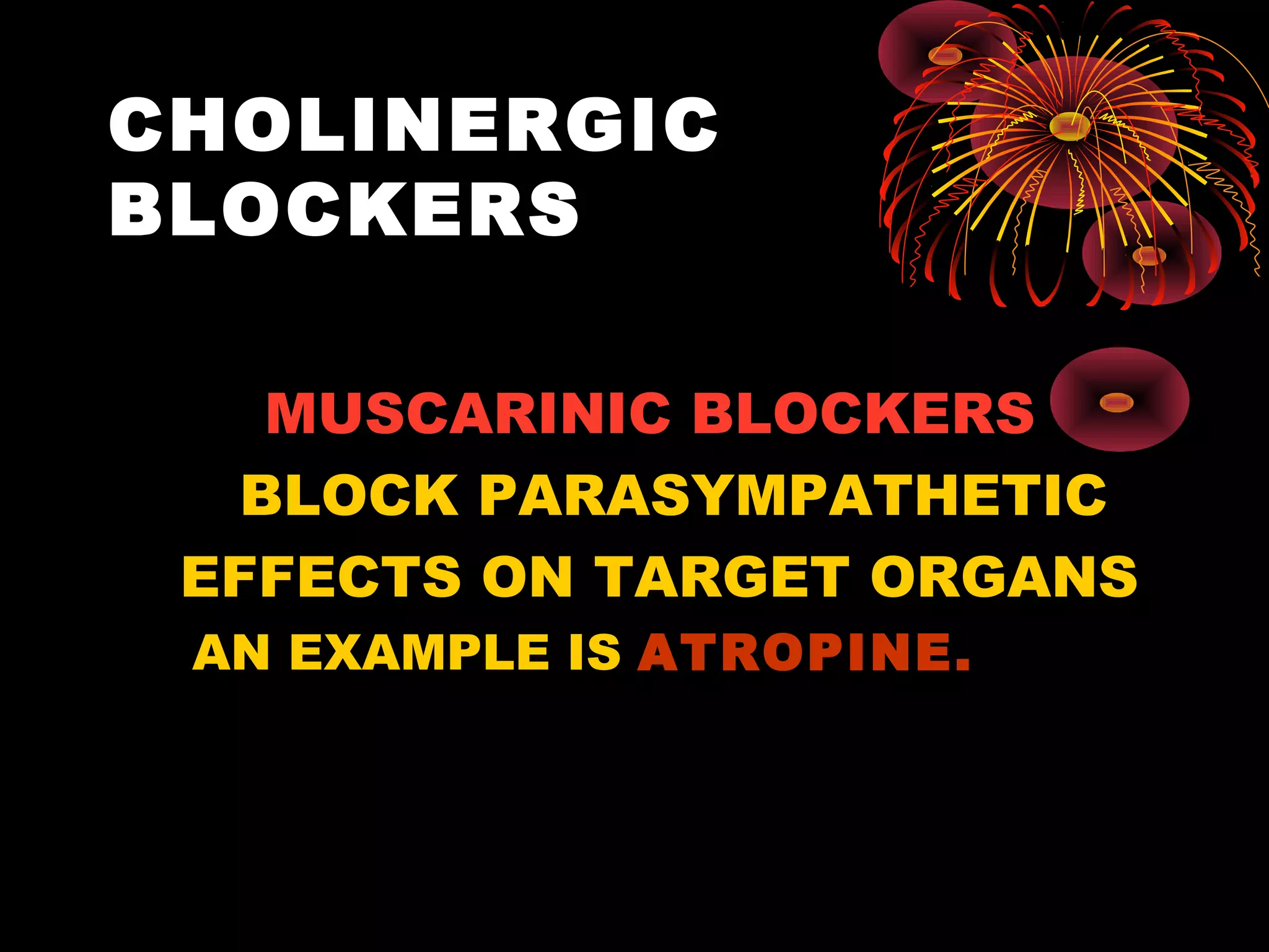 CHOLINERGIC
BLOCKERS

    MUSCARINIC BLOCKERS
   BLOCK PARASYMPATHETIC
 EFFECTS ON TARGET ORGANS
 AN EXAMPLE IS ATROPINE.
 