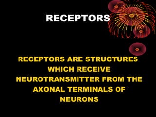 RECEPTORS



RECEPTORS ARE STRUCTURES
      WHICH RECEIVE
NEUROTRANSMITTER FROM THE
   AXONAL TERMINALS OF
        NEURONS
 