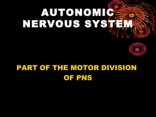 AUTONOMIC
 NERVOUS SYSTEM



PART OF THE MOTOR DIVISION
          OF PNS
 