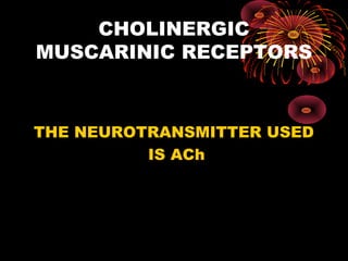 CHOLINERGIC
MUSCARINIC RECEPTORS



THE NEUROTRANSMITTER USED
          IS ACh
 