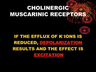CHOLINERGIC
MUSCARINIC RECEPTORS



IF THE EFFLUX OF K+ IONS IS
REDUCED, DEPOLARIZATION
RESULTS AND THE EFFECT IS
        EXCITATION
 