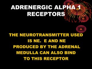 ADRENERGIC ALPHA 1
    RECEPTORS


THE NEUROTRANSMITTER USED
      IS NE. E AND NE
 PRODUCED BY THE ADRENAL
  MEDULLA CAN ALSO BIND
     TO THIS RECEPTOR
 
