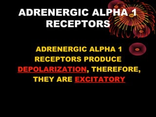 ADRENERGIC ALPHA 1
    RECEPTORS

    ADRENERGIC ALPHA 1
   RECEPTORS PRODUCE
DEPOLARIZATION, THEREFORE,
   THEY ARE EXCITATORY
 