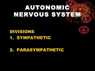 AUTONOMIC
 NERVOUS SYSTEM

DIVISIONS
1. SYMPATHETIC

2. PARASYMPATHETIC
 
