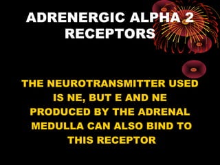 ADRENERGIC ALPHA 2
    RECEPTORS


THE NEUROTRANSMITTER USED
     IS NE, BUT E AND NE
 PRODUCED BY THE ADRENAL
 MEDULLA CAN ALSO BIND TO
        THIS RECEPTOR
 