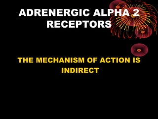 ADRENERGIC ALPHA 2
    RECEPTORS


THE MECHANISM OF ACTION IS
        INDIRECT
 