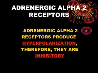 ADRENERGIC ALPHA 2
    RECEPTORS

   ADRENERGIC ALPHA 2
  RECEPTORS PRODUCE
  HYPERPOLARIZATION,
  THEREFORE, THEY ARE
       INHIBITORY
 
